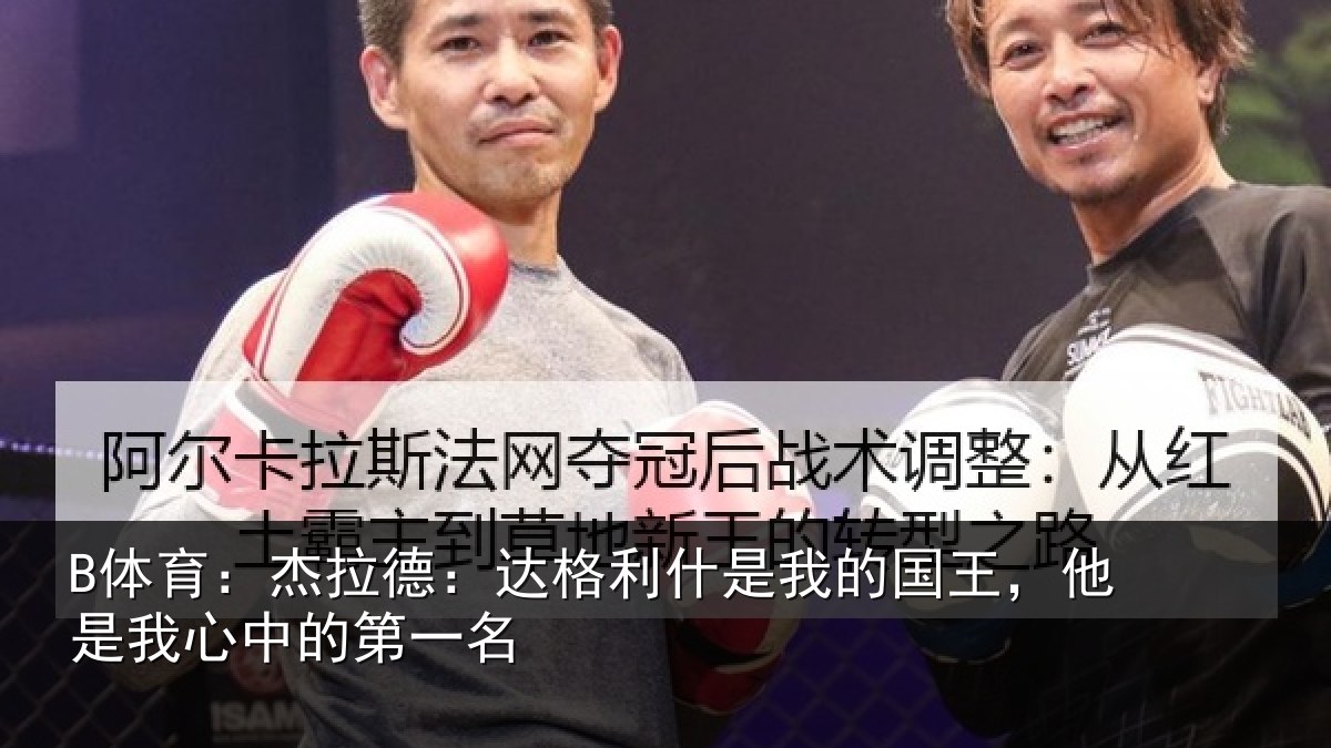 B体育：杰拉德：达格利什是我的国王，他是我心中的第一名