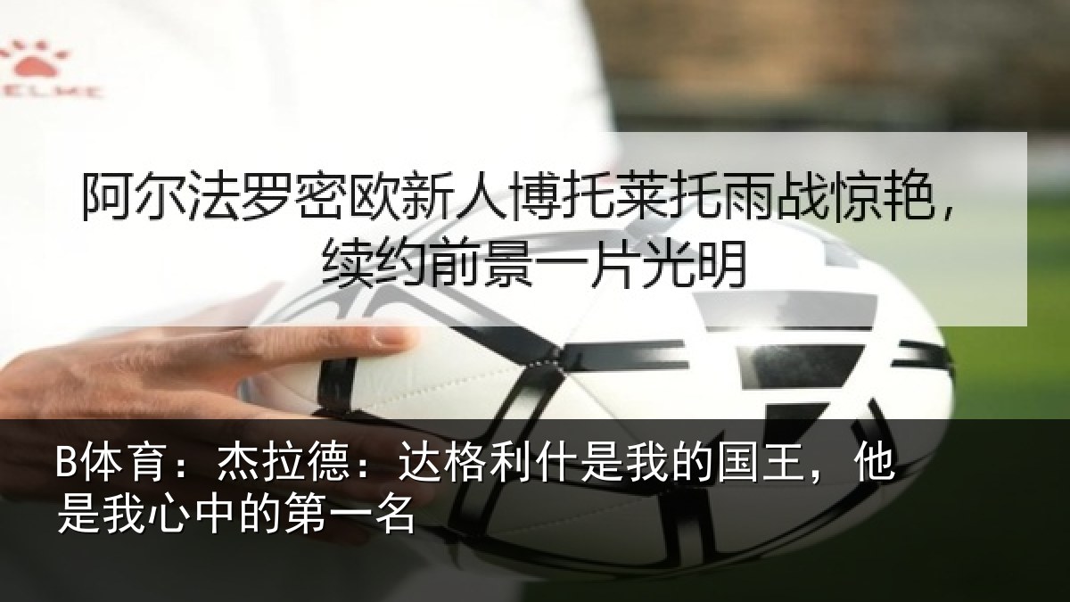 B体育：杰拉德：达格利什是我的国王，他是我心中的第一名