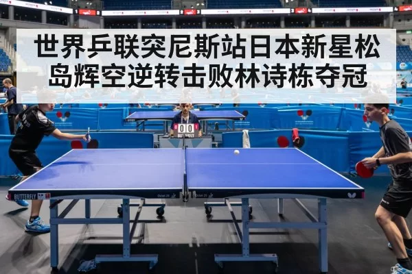 世界乒联突尼斯站日本新星松岛辉空逆转击败林诗栋夺冠