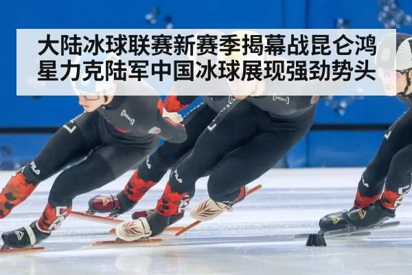 大陆冰球联赛新赛季揭幕战昆仑鸿星力克陆军中国冰球展现强劲势头