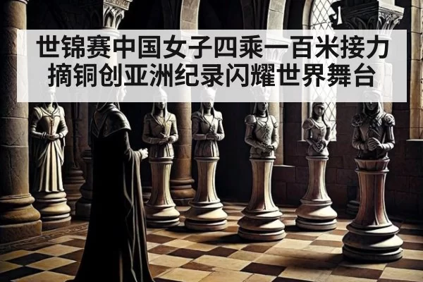 世锦赛中国女子四乘一百米接力摘铜创亚洲纪录闪耀世界舞台