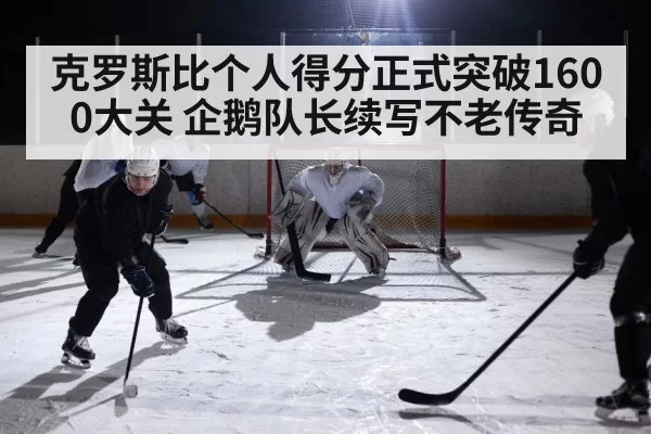 克罗斯比个人得分正式突破1600大关 企鹅队长续写不老传奇