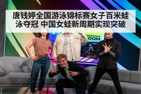 唐钱婷全国游泳锦标赛女子百米蛙泳夺冠 中国女蛙新周期实现突破